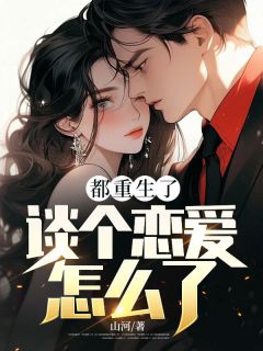 都重生了，谈个恋爱怎么了？by山河 许安平姜幼龄小说阅读