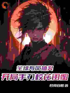 《全球寿命抽奖，开局手刃校花闺蜜》小说章节列表免费阅读 苏星河林晓妍小说阅读