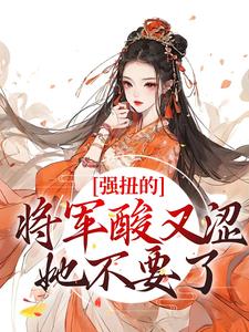 《强扭的将军酸又涩，她不要了！》小说免费阅读 《强扭的将军酸又涩，她不要了！》最新章节列表