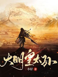 《大明皇太孙》全文精彩章节在线阅读（朱允熥朱元璋）