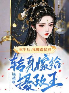 《重生后：我脚踹侯府，转身嫁给摄政王》大结局免费阅读 《重生后：我脚踹侯府，转身嫁给摄政王》最新章节列表