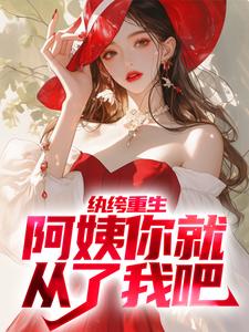 《纨绔重生：阿姨你就从了我吧》大结局精彩阅读 《纨绔重生：阿姨你就从了我吧》最新章节目录