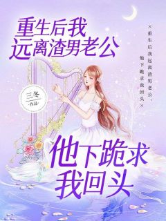 《重生后我远离渣男老公，他下跪求我回头》小说章节列表精彩阅读 梁诗尔纪年小说全文
