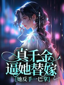 《真千金逼她替嫁，她反手一巴掌》小说最新章节免费阅读（精彩章节未删节）
