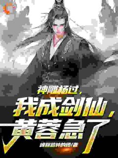 《神雕杨过：我成剑仙，黄蓉急了！》杨过黄蓉章节免费阅读