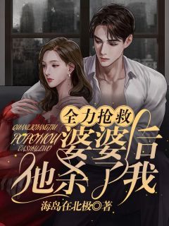 《全力抢救婆婆后，他杀了我》大结局免费阅读 《全力抢救婆婆后，他杀了我》最新章节目录