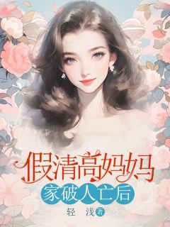 假清高妈妈家破人亡后完整全文全集精彩试读 假清高妈妈家破人亡后小说免费阅读