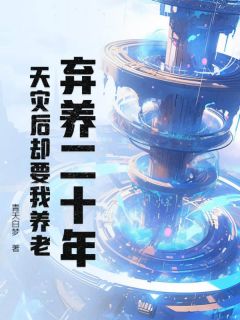 弃养二十年，天灾后却要我养老？陆宇峰夏清歌 弃养二十年，天灾后却要我养老？全文阅读