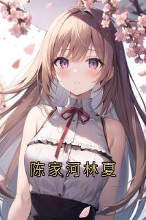 《陈家河林夏》林夏陈家河全文免费试读