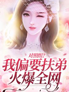 《对照组？我偏要扶弟火爆全网》小说免费阅读 《对照组？我偏要扶弟火爆全网》最新章节目录