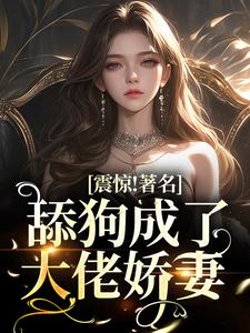 震惊！著名舔狗成了大佬娇妻姜柒月顾斯炎目录_震惊！著名舔狗成了大佬娇妻阅读
