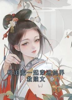 《和闺蜜一起穿进仙界救赎文》小说在线试读 《和闺蜜一起穿进仙界救赎文》最新章节列表