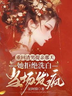 《重回渣男提亲那天，她拒绝洗白当场发疯》小说全文精彩试读 《重回渣男提亲那天，她拒绝洗白当场发疯》最新章节列表