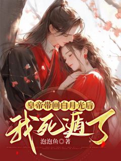 精品《皇帝带回白月光后，我死遁了》小说在线阅读 念卿李承哲小说全集无删减全文