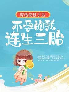嫁给病秧子后，不孕的我连生三胎完整全文全集精彩试读 嫁给病秧子后，不孕的我连生三胎小说免费阅读