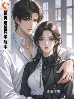 《前男友誓死不放手》小说全文免费阅读 《前男友誓死不放手》最新章节目录