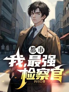 《都市：我，最强检察官》小说在线试读 《都市：我，最强检察官》最新章节目录