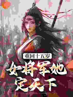 《重回十五岁：女将军她定天下》小说大结局免费试读 宗延黎闻年小说全文