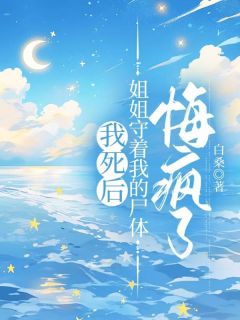 《我死后，姐姐守着我的尸体悔疯了》聂羽峰陈译杰大结局在线阅读