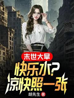 《末世大旱：快乐水？凉快照一张》小说免费阅读 《末世大旱：快乐水？凉快照一张》最新章节列表