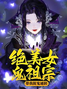 《绝美女鬼祖宗带我捉鬼通阴》大结局免费阅读 《绝美女鬼祖宗带我捉鬼通阴》最新章节列表
